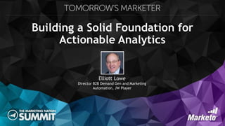 Building a Solid Foundation for
Actionable Analytics
Elliott Lowe
Director B2B Demand Gen and Marketing
Automation, JW Player
 