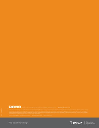 4th Floor, 3 London Bridge Street, London SE1 9SG, United Kingdom     Marketing.Teradata.com
“We power marketing.” is a trademark, and Teradata and the Teradata logo are registered trademarks of Teradata Corporation and/or its affiliates in the U.S. and
worldwide. Teradata continually improves products as new technologies and components become available. Teradata, therefore, reserves the right to change
specifications without prior notice. All features, functions, and operations described herein may not be marketed in all parts of the world. Consult your Teradata
representative or Marketing.Teradata.com for more information.
Copyright © 2016 by Teradata Corporation     All Rights Reserved.     Produced in UK
03.16 EB-9336
 