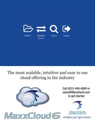 simple just got easier
www.MaxxVault.com®MaxxVault
Call (631) 446-4800 or
sales@MaxxVault.com
to get started
The most scalable, intuitive and easy to use
cloud offering in the industry
TMMaxxCloud6
 
