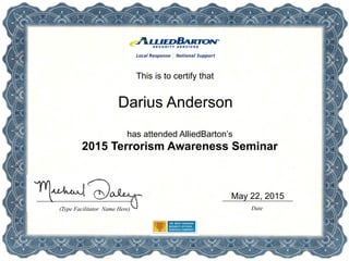 This is to certify that
has attended AlliedBarton’s
2015 Terrorism Awareness Seminar
Date(Type Facilitator Name Here)
Darius Anderson
May 22, 2015
 