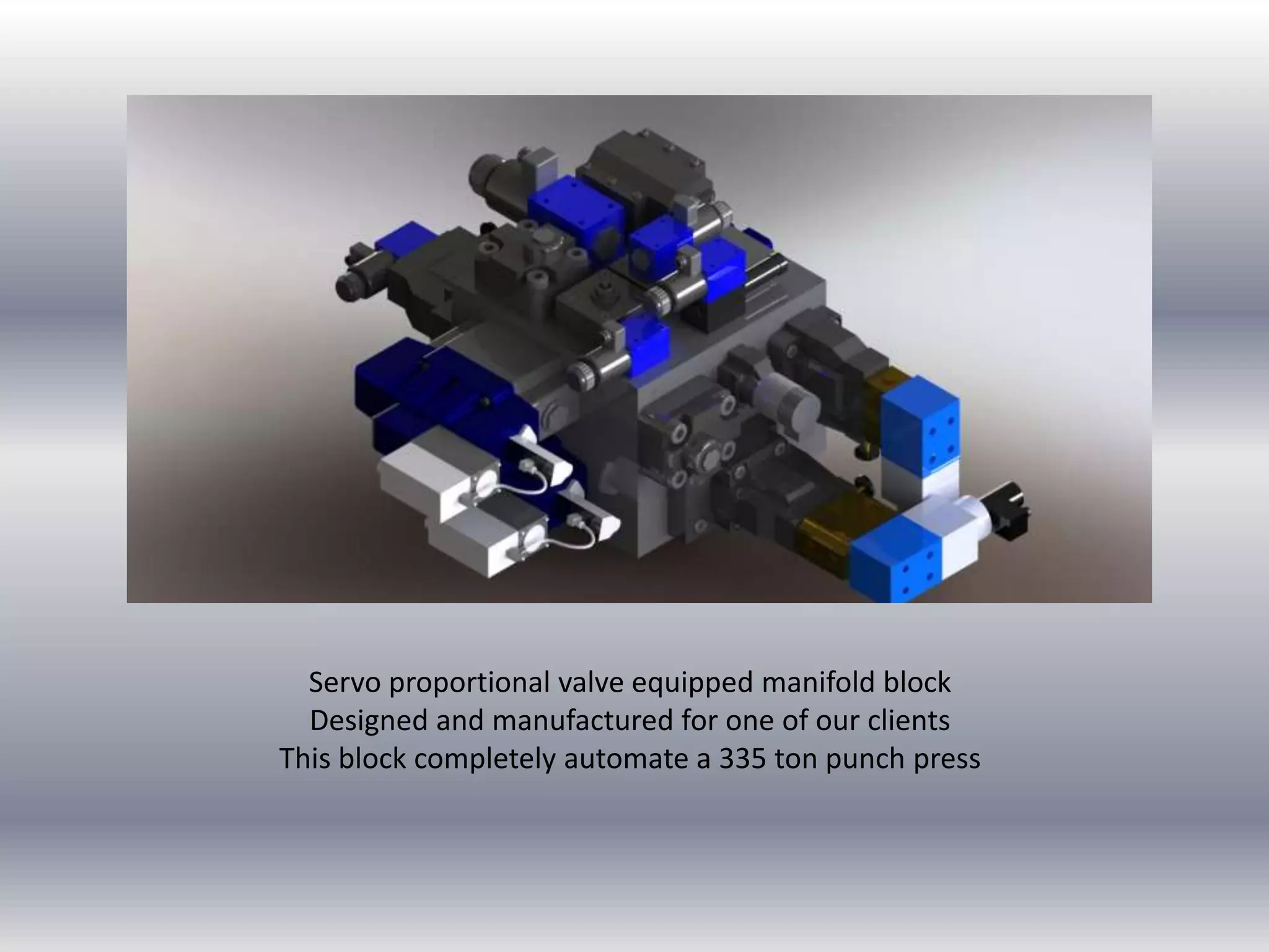 Servo proportional valve equipped manifold block
Designed and manufactured for one of our clients
This block completely automate a 335 ton punch press
 