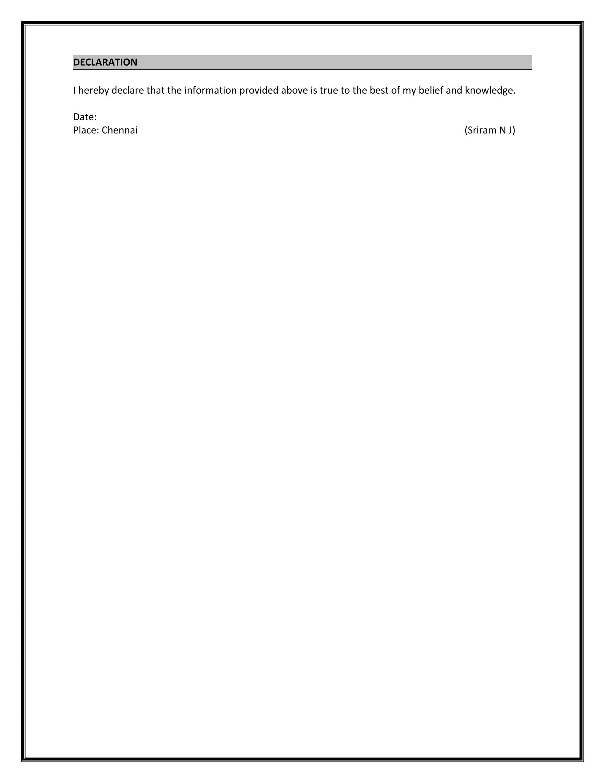 DECLARATION
I hereby declare that the information provided above is true to the best of my belief and knowledge.
Date:
Place: Chennai (Sriram N J)
 