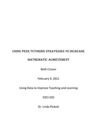 Using Peer TUToring sTraTegies To increase
MaTheMaTic achieveMenT
Beth Csiszer
February 9, 2011
Using Data to Improve Teaching and Learning
EDCI 635
Dr. Linda Pickett
 