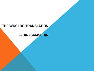 THE WAY I DO TRANSLATION
- (DIN) SAMSUDIN
 