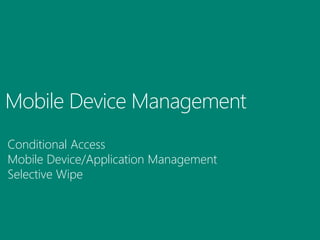 Mobile Device Management
Conditional Access
Mobile Device/Application Management
Selective Wipe
 