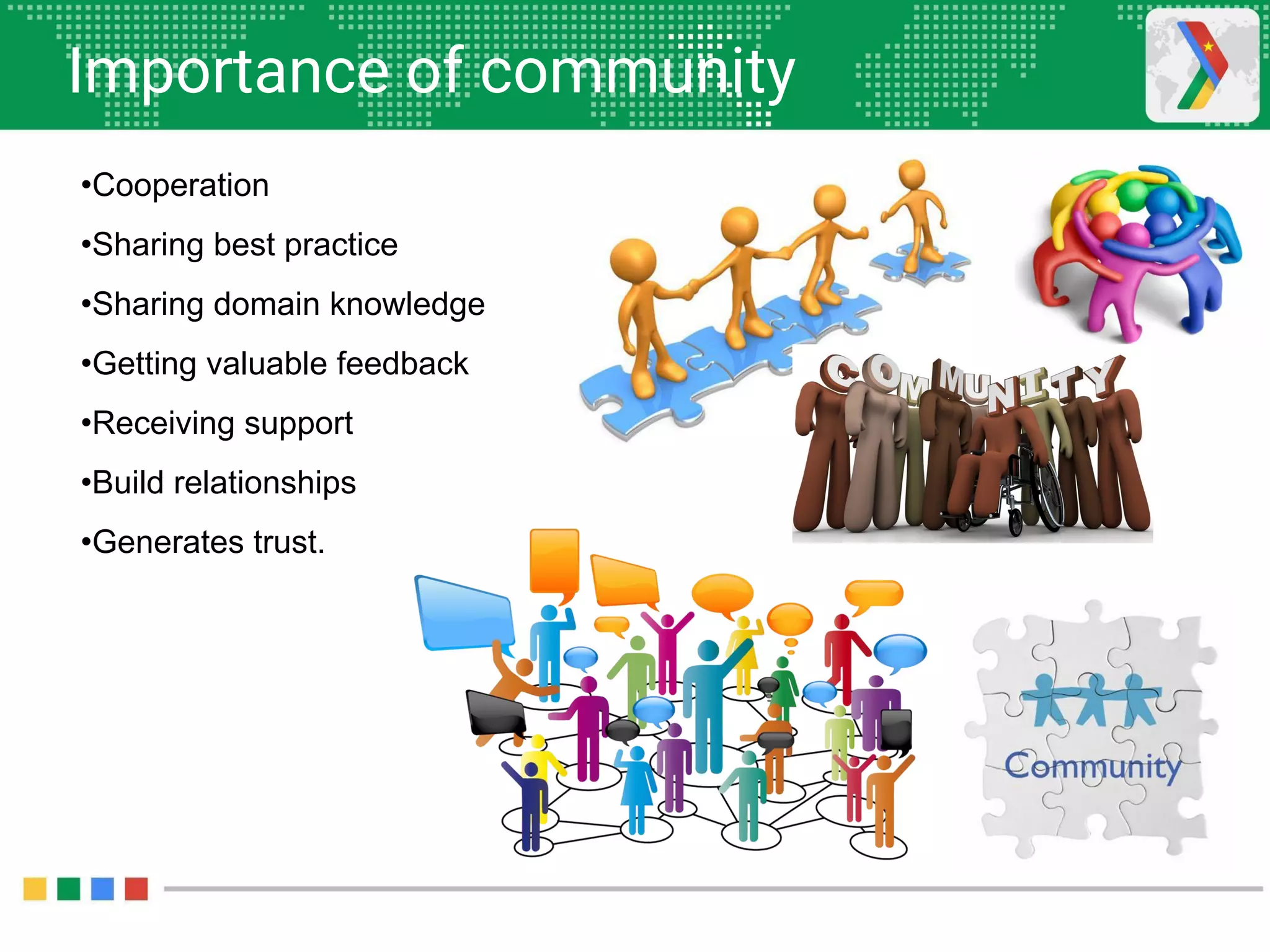 Importance of community
•Cooperation
•Sharing best practice
•Sharing domain knowledge
•Getting valuable feedback
•Receiving support
•Build relationships
•Generates trust.
 
