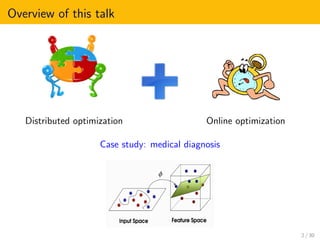 Overview of this talk
Distributed optimization Online optimization
Case study: medical diagnosis
2 / 30
 