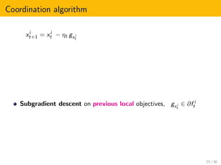 Coordination algorithm
xi
t+1 = xi
t − ηt gxi
t
Subgradient descent on previous local objectives, gxi
t
∈ ∂f i
t
23 / 30
 