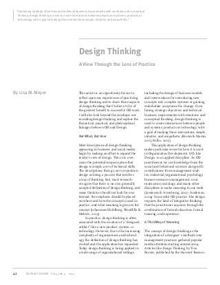“Combining strategic objectives and technical business requirements with emotions and conceptual
thinking, design thinking is used to create interactions between people and systems, products or
technology, with a goal of making those interactions simple, intuitive, and empathetic.”
By Lisa M. Meyer
Design Thinking
A View Through the Lens of Practice
This article is an opportunity for me to
reﬂect upon my experiences of practicing
design thinking and to share those aspects
of design thinking that I believe to be of
the greatest beneﬁt to successful OD work.
I will also look beyond the mystique sur-
rounding design thinking and explore the
theoretical, practical, and philosophical
linkages between OD and Design.
Not What, But How
Most descriptions of design thinking
appearing in business and social media
begin by making an effort to expand the
reader’s view of design. This is to over-
come the potential misperception that
design is simply a set of technical skills.
The descriptions then go on to reposition
design as being a process that involves
a way of thinking. But, most research-
ers agree that there is no one, generally
accepted deﬁnition of design thinking, and
some think we should not look for one.
Instead, the emphasis should be placed
on where and how the concept is used in
practice, and what meaning is given to the
concept (Johansson-Sköldberg, Woodlilla &
Mehves, 2013).
In practice, design thinking is often
associated with the creation of a “designed
artifact” like a new product, system, or
technology. However, due to the increasing
complexity of organizations and technol-
ogy, the deﬁnition of design thinking has
evolved and the application has expanded.
Today, design thinking is being applied in
a wide range of organizational settings,
including the design of business models
and interventions for introducing new
concepts into complex systems or gaining
stakeholder acceptance for change. Com-
bining strategic objectives and technical
business requirements with emotions and
conceptual thinking, design thinking is
used to create interactions between people
and systems, products or technology, with
a goal of making those interactions simple,
intuitive, and empathetic (Brown & Martin,
2015; Kolko, 2015).
This application of design thinking
makes particular sense for how it is used
in Organization Development. OD, like
Design, is an applied discipline. As OD
practitioners we use knowledge from the
social and behavioral sciences along with
contributions from management stud-
ies, industrial/organizational psychology,
human resources management, com-
munication sociology, and many other
disciplines to make meaning in our work
(Jamieson & Armstrong, 2007; Anderson,
2014). Successful OD practice, like design,
requires the kind of integrative thinking
that the practitioner acquires through the
combination of formal education, formal
training, and experience.
A Third Way of Knowing
The concept of design thinking as the
integration of a designer’s methods into
management practices gathered popular
media attention starting around 2004.
Articles like Design Thinking, by Tim
Brown, published by the Harvard Business
42 OD PRACTITIONER Vol.47 No.4 2015
 