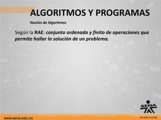 ALGORITMOS Y PROGRAMAS
Noción de Algoritmos
Según la RAE: conjunto ordenado y finito de operaciones que
permite hallar la solución de un problema.
 