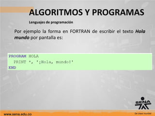 ALGORITMOS Y PROGRAMAS
Lenguajes de programación
Por ejemplo la forma en FORTRAN de escribir el texto Hola
mundo por pantalla es:
 