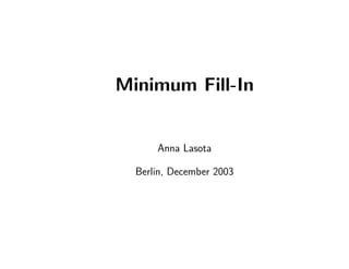 Minimum Fill-In
Anna Lasota
Berlin, December 2003
 