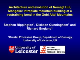Architecture and evolution of Nemegt Uul,
Mongolia: Intraplate mountain building at a
restraining bend in the Gobi Altai Mountains
Stephen Rippington1, Dickson Cunningham1 and
Richard England1
1Crustal Processes Group, Department of Geology,
University of Leicester, UK
 