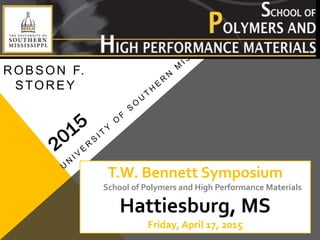 ROBSON F.
STOREY
T.W. Bennett Symposium
The School of Polymers and High Performance Materials
Hattiesburg, MS
Friday, April 17, 2015
 