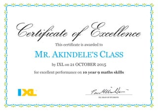 IXL DEAN OF STUDENTS
This certificate is awarded to
MR. AKINDELE'S CLASS
by IXL on 21 OCTOBER 2015
for excellent performance on 10 year 9 maths skills
 