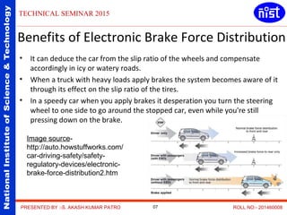 NationalInstituteofScience&Technology
TECHNICAL SEMINAR 2015
07
Benefits of Electronic Brake Force Distribution
• It can d...