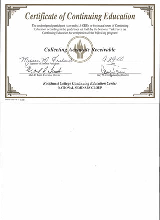Certificate of Continuing Education
The undersigned participant is awarded .6 CEUs or 6 contact hours of Continuing
Education according to the guidelines set forth by the National Task Force on
Continuing Education for completion of the following program:
eceivable
Date
,-,-
Rockhurst College Continuing Education Center
NATIONAL SEMINARS GROUP
Printed in the U.S.A. CAR
 