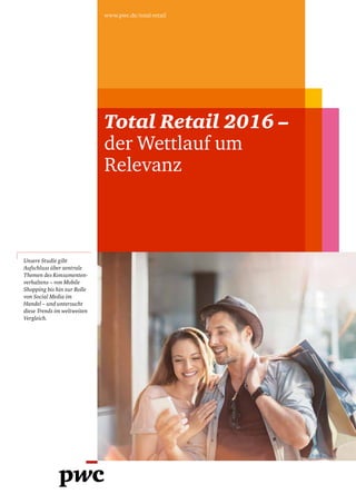 Total Retail 2016 –
der Wettlauf um
Relevanz
www.pwc.de/total-retail
Unsere Studie gibt
Aufschluss über zentrale
Themen des Konsumenten­
verhaltens – von Mobile
Shopping bis hin zur Rolle
von Social Media im
Handel – und untersucht
diese Trends im weltweiten
Vergleich.
 