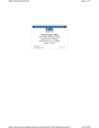 Saurabh Saggar, CBCP
DRI #: 48068, Certification #: 48068
Certification Date: 12/22/2015
Certified Member Since: 12/22/2015
Expires: 12/31/2016
Page 1 of 1DRI Certification ID Card
13-01-2016https://drii.org/crm/cardindex.php?usercertificationid=14913&editcourseinfo=Y
 
