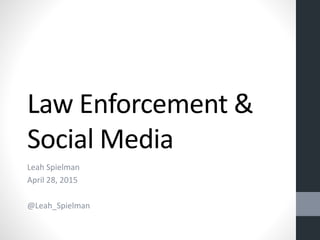 Law Enforcement &
Social Media
Leah Spielman
April 28, 2015
@Leah_Spielman
 