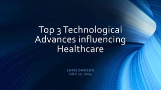 Top 3 Technological
Advances influencing
Healthcare
CHRIS DAWSON
JULY 17, 2014
 