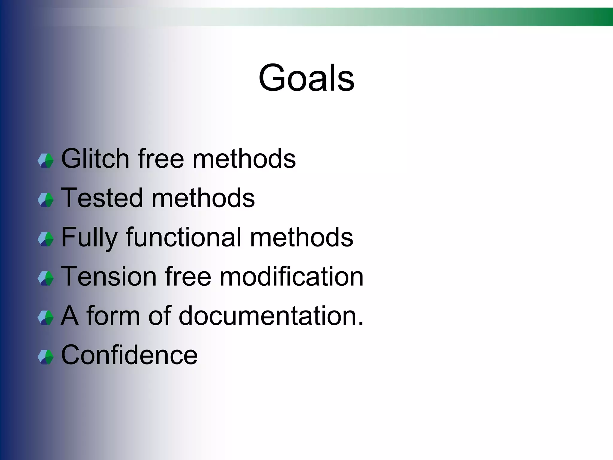 Goals
Glitch free methods
Tested methods
Fully functional methods
Tension free modification
A form of documentation.
Confidence
 