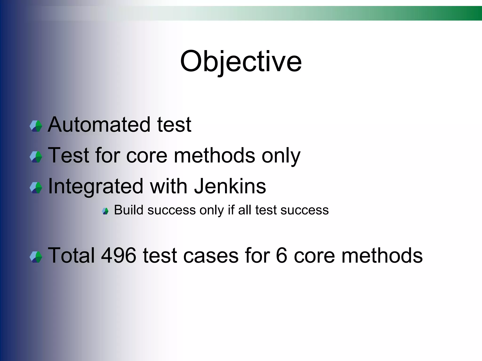 Objective
Automated test
Test for core methods only
Integrated with Jenkins
Build success only if all test success
Total 496 test cases for 6 core methods
 