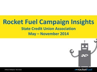 Rocket Fuel Campaign Insights
State Credit Union Association
May – November 2014
 