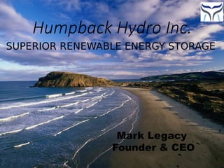 SUPERIOR RENEWABLE ENERGY STORAGE
Humpback Hydro Inc.
Mark Legacy
Founder & CEO
 