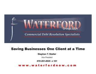Saving Businesses One Client at a Time
w w w . w a t e r f o r d n o w . c o m
Stephen T. Stalter
Vice President
570-291-0025 x 101
 