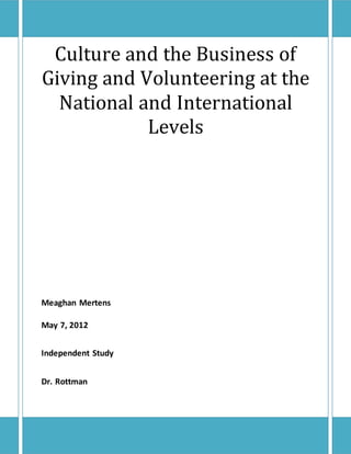 1
Culture and the Business of
Giving and Volunteering at the
National and International
Levels
Meaghan Mertens
May 7, 2012
Independent Study
Dr. Rottman
 