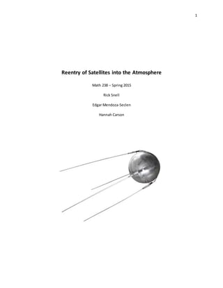 1
Reentry of Satellites into the Atmosphere
Math 238 – Spring 2015
Rick Snell
Edgar Mendoza-Seclen
Hannah Carson
 