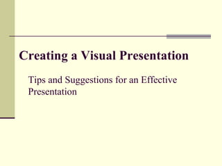 Creating a Visual Presentation
Tips and Suggestions for an Effective
Presentation
 