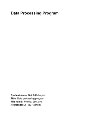 Data Processing Program
Student name: Neil B Dahlqvist
Title: Data processing program
File name: Project_csci.java
Professor: Dr Ray Hashemi
 