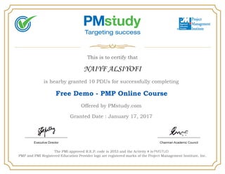 NAIYF ALSIYOFI
is hearby granted 10 PDUs for successfully completing
Free Demo - PMP Online Course
Offered by PMstudy.com
Granted Date : January 17, 2017
PMSTUD
 