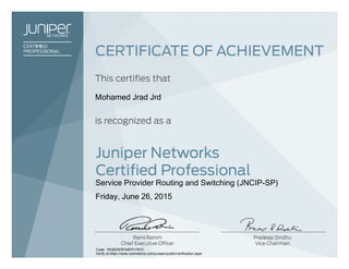 Mohamed Jrad Jrd
Service Provider Routing and Switching (JNCIP-SP)
Friday, June 26, 2015
Code: WQ62W3F54ER1Y81C
Verify at https://www.certmetrics.com/juniper/public/verification.aspx
 