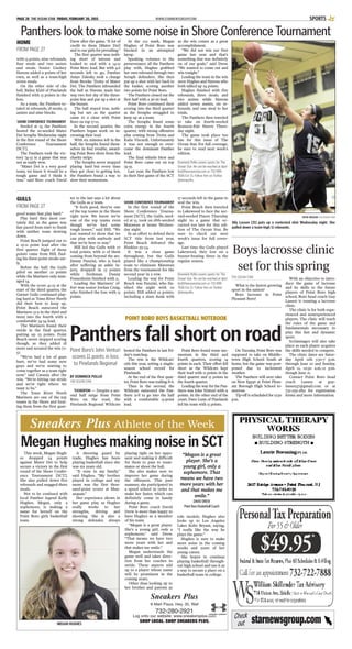 THE OCEAN STAR
What is the fastest growing
sport in the nation?
Boys lacrosse in Point
Pleasant Boro!
With an objective to intro-
duce the game of lacrosse
and its skills to the future
players of Point Boro high
school, Boro head coach Guy
Lassen is running a lacrosse
clinic.
The clinic is for both expe-
rienced and nonexperienced
players. The clinic will teach
the rules of the game and
fundamentals necessary to
play this fast and dynamic
sport.
Scrimmages will also take
place as each player acquires
the skills needed to compete.
The clinic dates are Satur-
day April 11th 5:30-7 p.m.
through June 20 and Sunday,
April 12, 10:30 a.m.-12 p.m.
though June 21.
Contact Point Boro head
coach Lassen at guy-
lassen37@gmail.com or at
732-239-2851 for registration
forms and more information.
good teams that play hard.”
Play hard they most cer-
tainly did, as the game was
fast paced from start to finish
with neither team slowing
down.
Point Beach jumped out to
a 19-11 point lead after the
first quarter. Eight of those
points came from Hill, find-
ing his three-point stroke ear-
ly.
Before the half, the Gulls
piled on another 22 points
while the Mariners only man-
aged 14.
With the score 41-25 at the
start of the third quarter, the
Garnet Gulls continued play-
ing hard as Toms River North
did their best to keep up.
Point Beach outscored the
Mariners 13-9 in the third and
went into the fourth with a
comfortable 54-34 lead.
The Mariners found their
stride in the final quarter,
putting up 23 points. Point
Beach never stopped scoring
though, as they added 18
more and secured the win 72-
57.
“We’ve had a lot of guys
hurt; we’ve had some new
guys and we’re starting to
come together as a team right
now,” said Catania after the
win. “We’re hitting our stride
and we’re right where we
want to be.”
The Toms River North
Mariners are one of the top
teams in the Shore and beat-
ing them from the first quar-
ter to the last says a lot about
the Gulls as a team.
“It feels good, they’re one
of the top teams in the Shore
right now. We know we’re
one of the top teams even
though we’ve had some
tough losses,” said Hill. “We
just wanted to show that we
can play with anybody and
that we’re here to stay.”
Hill led the Gulls with 27
total points, with 12 of them
coming from beyond the arc.
Jimmy Panzini, who is back
after suffering an ankle in-
jury, dropped in 13 points
while freshman Danny
Frauenheim finished with 11.
Leading the Mariners’ ef-
fort was senior Jordan Craig,
who finished the loss with 15
points.
SHORE CONFERENCE TOURNAMENT
In the first round of the
Shore Conference Tourna-
ment [SCT], the Gulls, seed-
ed at 15, took on 18th-seeded
Matawan at home Wednes-
day night.
In an effort to defend their
SCT title from last year,
Point Beach defeated the
Huskies 59-54.
It was a close game
throughout, but the Gulls
played like a championship
team to eliminate Matawan
from the tournament for the
second year in a row.
Leading the way for Point
Beach was Panzini, who fin-
ished the night with 20
points. Hill added 19 points,
including a slam dunk with
17 seconds left in the game to
seal the win.
Point Beach then traveled
to Lakewood to face the sec-
ond-seeded Piners Thursday
night in a game that oc-
curred too late for this edi-
tion of The Ocean Star. Be
sure to check out next
week’s issue for full cover-
age.
Last time the Gulls played
Lakewood, they lost on a
buzzer-beating three in the
regular season.
Dominick Pollio covers sports for The
Ocean Star. He can be reached at dpol-
lio@theoceanstar.com or 732-899-
7606 Ext 15. Follow him on Twitter
@dompollio.
with 13 points, nine rebounds,
four steals and two assists
and steals. Senior Lindsey
Havens added 11 points of her
own, as well as a team-high
seven steals.
On the other side of the
ball, Bailey Kidd of Pinelands
finished with 13 points in the
loss.
As a team, the Panthers to-
taled 26 rebounds, 18 steals, 13
assists and nine blocks.
SHORE CONFERENCE TOURNAMENT
Seeded at 13, the Panthers
hosted the 20-seeded Mater
Dei Seraphs Wednesday night
in the first round of the Shore
Conference Tournament
[SCT].
The Panthers took the vic-
tory 74-55 in a game that was
not as easily won.
“Mater Dei is a very good
team, we knew it would be a
tough game and I think it
was,” said Boro coach David
Drew after the game. “A lot of
credit to them [Mater Dei]
and to our girls for prevailing.”
The first quarter was noth-
ing short of intense and
looked to end with a 14-12
Point Boro lead. But with 4.6
seconds left to go, Panther
Amye Zalesky took a charge
from Brooke Trotta of Mater
Dei. The Panthers inbounded
the ball as Havens made her
way two feet shy of the three-
point line and put up a shot at
the buzzer.
The ball stayed true, noth-
ing but net as the quarter
came to a close with Point
Boro on top 17-12.
In the second quarter, the
Panthers began work on in-
creasing their lead.
With six minutes left in the
half, the Seraphs found them-
selves in foul trouble, award-
ing Point Boro shots from the
charity stripe.
The Seraphs never stopped
playing hard but every time
they got close to getting hot,
the Panthers found a way to
slow their momentum.
At the 1:12 mark, Megan
Hughes of Point Boro was
blocked in an attempted
layup.
Speaking volumes to the
perseverance all the Panthers
play with, Hughes grabbed
her own rebound through two
Seraph defenders. She then
put up a shot with her back to
the basket, scoring another
two points for Point Boro.
The Panthers closed out the
first half with a 36-26 lead.
Point Boro continued their
scoring into the third quarter
as the Seraphs struggled to
keep up as a team.
The Seraphs found some
extra energy in the fourth
quarter, with strong offensive
play coming from Trotta and
Katie Viscardi. Unfortunately
it was not enough to over-
come the dominant Panther
lead.
The final whistle blew and
Point Boro came out on top
74-55.
Last year, the Panthers lost
in their first game of the SCT
so the win comes as a great
accomplishment.
“We did not win our first
game last year and that’s
something that was definitely
on of our goals,” said Drew.
“We wanted to come out and
win tonight.”
Leading the team in the win
were Hughes and Havens who
both tallied up 24 points.
Hughes finished with five
rebounds, three steals, and
two assists while Havens
added seven assists, six re-
bounds, and one steal to her
totals.
The Panthers then traveled
to take on fourth-seeded
Rumson-Fair Haven Thurs-
day night.
The game took place too
late for this issue of The
Ocean Star. For full coverage,
be sure to read next week’s
edition.
Dominick Pollio covers sports for The
Ocean Star. He can be reached at dpol-
lio@theoceanstar.com or 732-899-
7606 Ext 15. Follow him on Twitter
@dompollio.
WWW.STARNEWSGROUP.COMPAGE 28 THE OCEAN STAR FRIDAY, FEBRUARY 20, 2015 SPORTS
HOME
FROM PAGE 27
Panthers look to make some noise in Shore Conference Tournament
BY DOMINICK POLLIO
THE OCEAN STAR
TUCKERTON — Despite a sec-
ond half surge from Point
Boro on the road, the
Pinelands Regional Wildcats
bested the Panthers in last Fri-
day’s matchup.
The win is the Wildcats’
12th this year, setting a single-
season school record for
Pinelands.
At the end of the first quar-
ter, Point Boro was trailing 8-6.
Then in the second, the
Wildcats outscored the Pan-
thers 21-8 to go into the half
with a comfortable 15-point
lead.
Point Boro found some mo-
mentum in the third and
fourth quarters, scoring 14
points in each. Their effort fell
short as the Wildcats kept
their lead with 12 points in the
third quarter and 15 points in
the fourth quarter.
Leading the way for the Pan-
thers was John Venturi with 11
points. At the other end of the
court, Dave Lunn of Pinelands
led his team with 15 points.
On Tuesday, Point Boro was
supposed to take on Middle-
town High School South at
home, but the game was post-
poned due to inclement
weather.
The Panthers will next take
on New Egypt at Point Pleas-
ant Borough High School to-
morrow.
Tip-off is scheduled for 12:30
p.m.
Point Boro’s John Venturi
scores 11 points in loss
to Pinelands Regional
GULLS
FROM PAGE 27
Boys lacrosse clinic
set for this spring
STEVE WEXLER THE OCEAN STAR
Ally Lassen [31] puts up a contested shot Wednesday night. She
pulled down a team-high 11 rebounds.
This week, Megan Hugh-
es dropped 24 points
against Mater Dei to help
secure a victory in the first
round of the Shore Confer-
ence Tournament [SCT].
She also pulled down five
rebounds and snagged three
steals.
Not to be confused with
local Panther legend Kelly
Hughes, Megan, only a
sophomore, is making a
name for herself on the
Point Boro girls basketball
team.
A shooting guard by
trade, Hughes has been
playing basketball since she
was six years old.
“It runs in my family,”
said Hughes. “My brother
played in college and my
mom was the first thou-
sand-point scorer at Man-
asquan.”
Her experience shows in
her game play, as Hughes
really works to her
strengths, driving and
shooting. She is also a
strong defender, always
playing tight on her oppo-
nent and making it difficult
for them to pass to team-
mates or shoot the ball.
She also makes sure to
improve her game during
the offseason. This past
summer, she participated in
a speed school in order to
make her faster, which can
definitely come in handy
during a game.
Point Boro coach David
Drew is more than happy to
have Hughes as a member
of his team.
“Megan is a great player.
She’s a young girl, only a
sophomore,” said Drew.
“That means we have two
more years with her and
that makes me smile.”
Megan understands the
game well and takes direc-
tion from her coaches in
stride. These aspects add
up to a player whose name
will be prominent in the
coming years.
Other than looking up to
her brother and parents as
role models, Hughes also
looks up to Los Angeles
Laker Kobe Bryant, saying,
“I really like the way he
plays the game.”
Hughes is sure to make
more noise in the coming
weeks and years of her
young career.
She hopes to continue
playing basketball through-
out high school and use it as
a way to secure a place on a
basketball team in college.
Sneakers Plus Athlete of the Week
Sneakers Plus
K-Mart Plaza, Hwy. 35, Wall
732-280-2921
Log onto our website: www.sneakersplus.com
SHOP LOCAL. SHOP SNEAKERS PLUS.
Megan Hughes making noise in SCT
“Megan is a great
player. She’s a
young girl, only a
sophomore. That
means we have two
more years with her
and that makes me
smile.”
DAVIDDREW
PointBoroBasketballCoach
MEGAN HUGHES starnewsgroup.comCheck
out
POINT BORO BOYS BASKETBALL NOTEBOOK
Panthers fall short on road
 