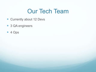 Our Tech Team
 Currently about 12 Devs
 3 QA engineers
 4 Ops
 