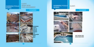 Completed
SWIMMING POOLS
Completed
21 22
CLIENT:
WORKS
SWIMMING
POOLS
POOL AT
SHELTER
AFRIQUE
UYO
AKWA IBOM
STATE
2014
SWIMMING POOLS
WORKS
CLIENT:
AKWA IBOM
STATE GOVERMENT
IKOT EKPENE 2014
AKWA IBOM STATE
 