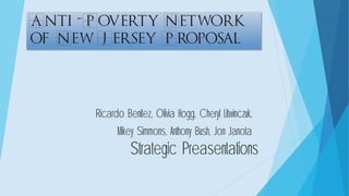 Anti-Poverty Network
of New Jersey Proposal
Ricardo Benitez, Olivia Hogg, Cheryl Litwinczuk,
Mikey Simmons, Anthony Bush, Jon Janota
Strategic Preasentations
 