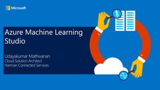 Azure Machine Learning
Studio
Udayakumar Mathivanan
Cloud Solution Architect
Harman Connected Services
 