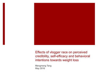 Effects of vlogger race on perceived
credibility, self-efficacy and behavioral
intentions towards weight loss
Mengmeng Tang
May 2016
 