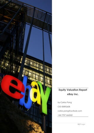 1 | P a g e
Equity Valuation Report
eBay Inc.
by Carlos Pang
CID 00892608
carlos.pang@outlook.com
+44 7707 666060
 