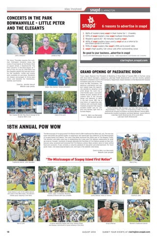 18	 AUGUST 2014 SUBMIT YOUR EVENTS AT clarington.snapd.com
18TH ANNUAL POW WOW
Grass Dance is one of the oldest dances
still used in Pow Wow today. The dancers
imitate grass swaying in the wind.
The Mississaugas of Scugog Island First Nation held its 18th traditional Pow Wow last July. The two-day
event welcomed the general public to experience and appreciate the traditions of the Mississaugas
of Scugog Island First Nation. This year’s Pow Wow honoured the 250th year of The Niagara Treaty.
The ancestor and elders were key in establishing the Crown and First Nations relationship for what
we know as ‘Canada’. Hundreds of people attended the Pow Wow of First Nations people as they met,
danced, sang, socialized and honoured the First Nations culture. Many vendors were on hand, selling
food and souvenirs. It was certainly a colourful weekend of education and entertainment. For more
great snaps, visit www.snapclarington.com, and type in the website code below.
Event by Mary Lou Naccarato
Website code: peng84
A dance featuring regalia with long, flowing fringe
and designs reminiscent of grass blowing in the wind
Ron & Lynn
“The Mississaugas of Scugog Island First Nation”
Justin, Jade, Cryssandra, Breanna,
Amanda & Ronnie with Gary (middle) Jared, Nathan, Helen & Trenton
Doug & Marian
Traditional dancer, John Saunders
Charlie & John
Women’s traditional dancer
Ned & Gary
Travis Capes, Regional Vice President of Marketing of Royal Bank of Canada (RBC) in Durham, along
with local branch managers, stopped by Lakeridge Health Bowmanville to visit the recently updated
Paediatrics treatment room in the Emergency Department. Board members of the Bowmanville Hospital
Foundation were also on hand to
thank the RBC Foundation. The
generous contribution and sup-
port helped make this opportu-
nity possible by allowing a local
artist design the room into a
child friendly space. Local artist,
Isabella Arcand, showed off her
creative flare in the intricate
design and attention to detail
in the wall mural. RBC has a
long history of supporting orga-
nizations and community based
hospitals programs that support
excellent health care for chil-
dren and families right here in
Durham Region.
Event by Mary Lou Naccarato
Website code: pena25
GRAND OPENING OF PAEDIATRIC ROOM
Kendra McWalsh, RBC Manager, Joel Yelle, RBC Mutual Funds
Representative, Travis Capes, VP of Marketing of RBC, Chris Kooy,
Bowmanville Hospital Foundation and Board Member, Brenda Miller,
Bowmanville Hospital Foundation and Board Member, Joanne Wilvert,
Lakeridge Health Bowmanville, ER & Leslie Motz,
Lakerigde Health Bowmanville
CONCERTS IN THE PARK
BOWMANVILLE - LITTLE PETER
AND THE ELEGANTS
Jordan & Paul
For every Thursday evening this sum-
mer, Clarington residents enjoy the
tunes of local bands at the Rotary Park
on Queen Street, in Bowmanville. The
free Concerts in the Park begins at 7
pm to 9 pm. On July 10, Little Peter and
the Elegants played 50s and 60s music
for the residents. Coffee and snacks
were available for purchase. Residents
are always encouraged to bring lawn
chairs and blankets for themselves,
families and friends.
Event by Jennifer Adcock
Website code: penbtx
John & Margret
Aiden, Rob, Nathan, Tanya & Brooklyn
Ted, Claude, Bill, Bill, Ray, Rob & George of the
Anglican Men’s Club
View of the park
 