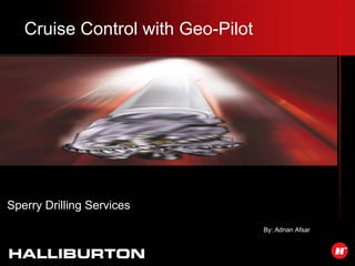 Cruise Control with Geo-Pilot
Sperry Drilling Services
By: Adnan Afsar
 