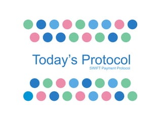SWIFT Payment Protocol
Today’s Protocol
 