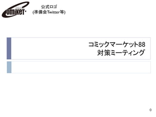 コミックマーケット88
対策ミーティング
0
公式ロゴ
(準備会Twitter等)
 