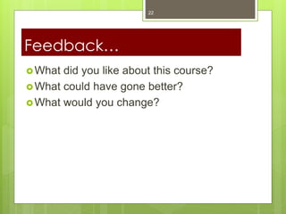 What did you like about this course?
What could have gone better?
What would you change?
22
Feedback…
 