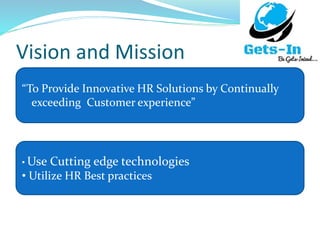Vision and Mission
“To Provide Innovative HR Solutions by Continually
exceeding Customer experience”
• Use Cutting edge technologies
• Utilize HR Best practices
 
