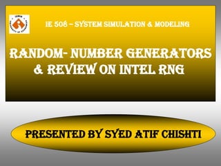 Random- number generatorS
& reVIEW ON Intel rng
Presented by syed atif chishti
IE 508 – SYSTEM SIMULATION & MODELING
 